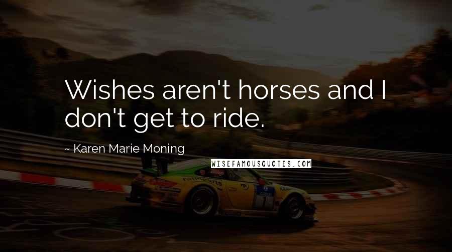 Karen Marie Moning Quotes: Wishes aren't horses and I don't get to ride.