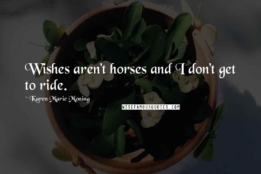 Karen Marie Moning Quotes: Wishes aren't horses and I don't get to ride.