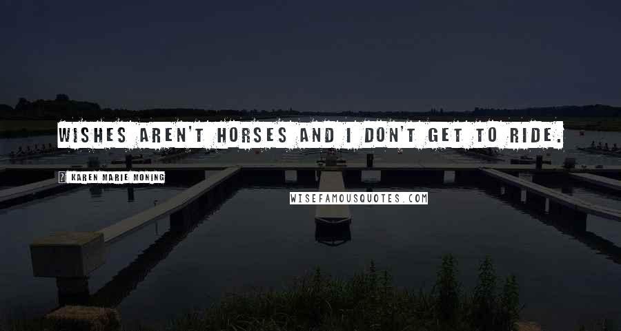 Karen Marie Moning Quotes: Wishes aren't horses and I don't get to ride.