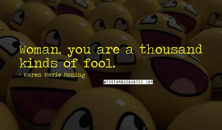 Karen Marie Moning Quotes: Woman, you are a thousand kinds of fool.