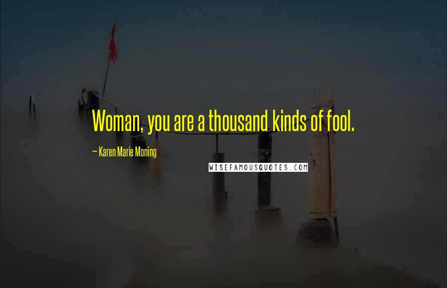 Karen Marie Moning Quotes: Woman, you are a thousand kinds of fool.