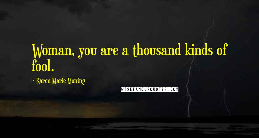 Karen Marie Moning Quotes: Woman, you are a thousand kinds of fool.