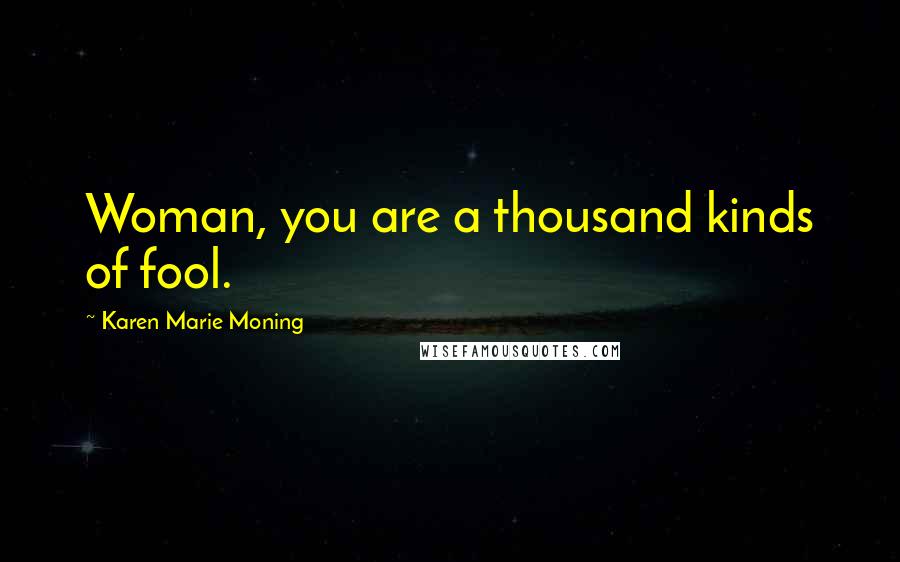 Karen Marie Moning Quotes: Woman, you are a thousand kinds of fool.