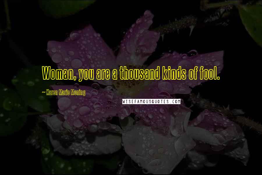 Karen Marie Moning Quotes: Woman, you are a thousand kinds of fool.