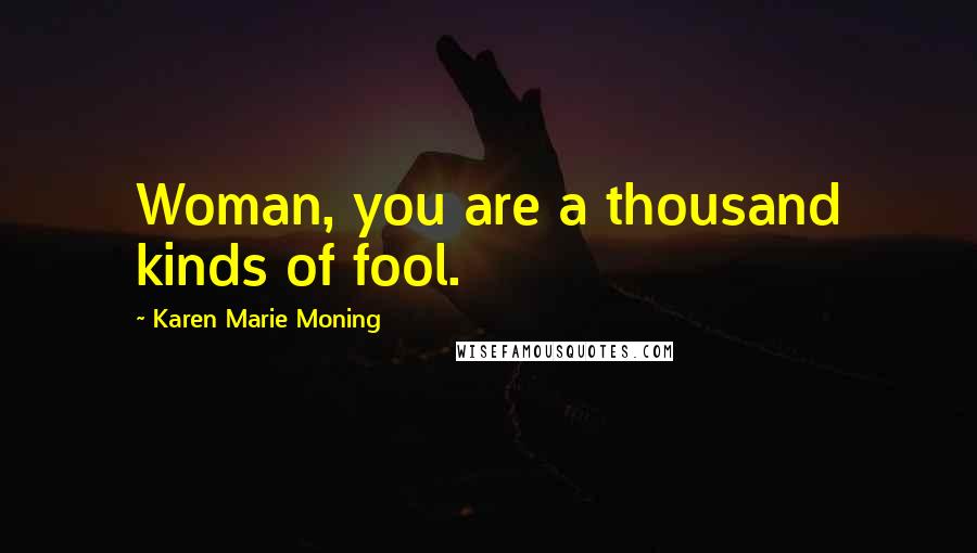 Karen Marie Moning Quotes: Woman, you are a thousand kinds of fool.