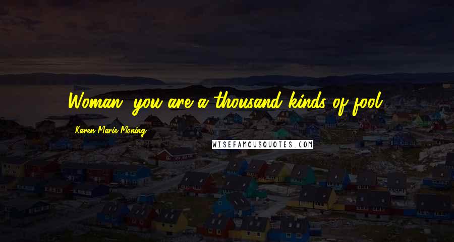 Karen Marie Moning Quotes: Woman, you are a thousand kinds of fool.