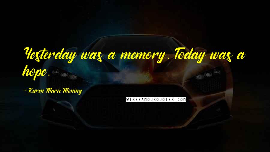 Karen Marie Moning Quotes: Yesterday was a memory. Today was a hope.