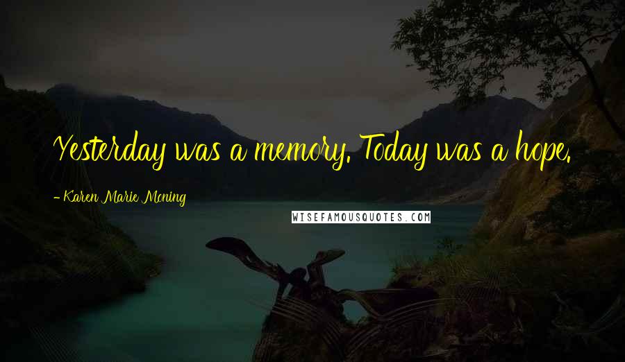 Karen Marie Moning Quotes: Yesterday was a memory. Today was a hope.