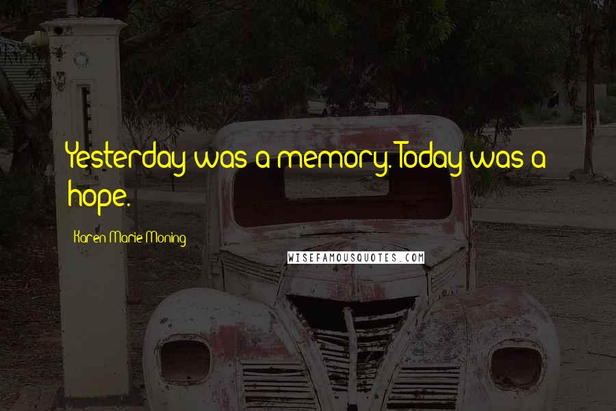 Karen Marie Moning Quotes: Yesterday was a memory. Today was a hope.