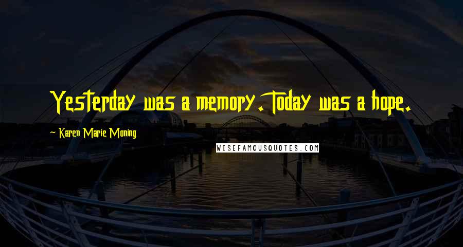 Karen Marie Moning Quotes: Yesterday was a memory. Today was a hope.