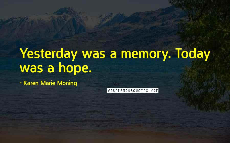 Karen Marie Moning Quotes: Yesterday was a memory. Today was a hope.