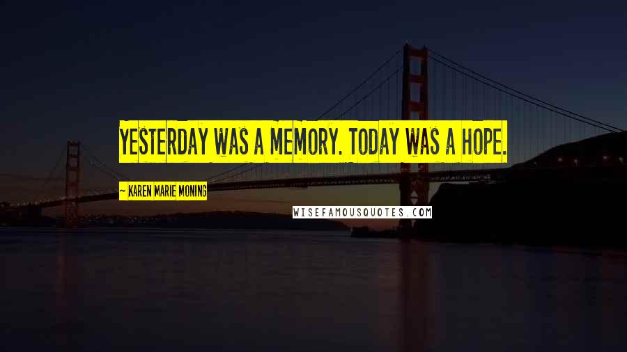 Karen Marie Moning Quotes: Yesterday was a memory. Today was a hope.