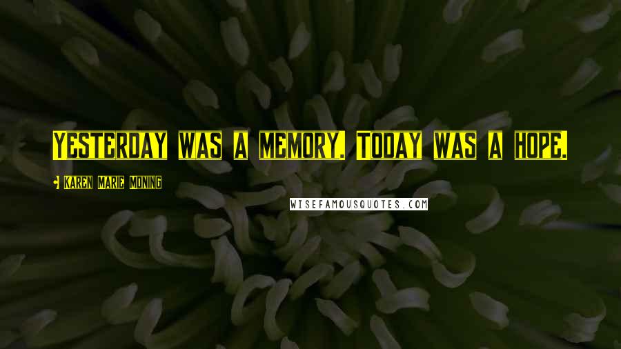 Karen Marie Moning Quotes: Yesterday was a memory. Today was a hope.