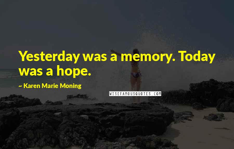 Karen Marie Moning Quotes: Yesterday was a memory. Today was a hope.