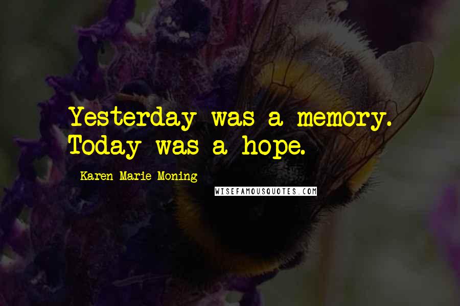 Karen Marie Moning Quotes: Yesterday was a memory. Today was a hope.