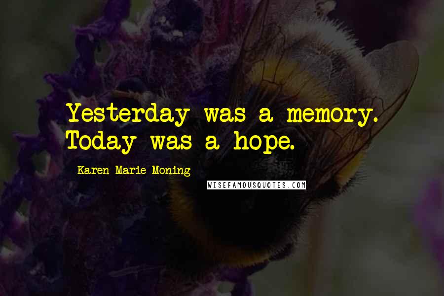 Karen Marie Moning Quotes: Yesterday was a memory. Today was a hope.