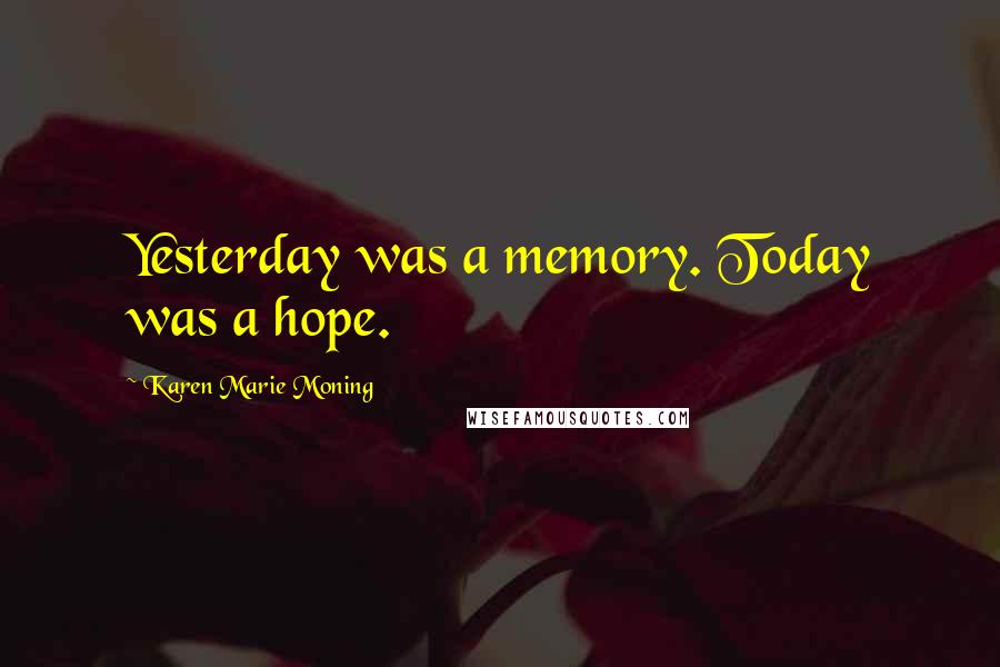 Karen Marie Moning Quotes: Yesterday was a memory. Today was a hope.