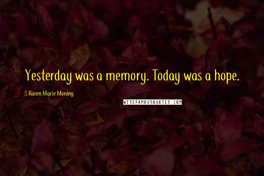 Karen Marie Moning Quotes: Yesterday was a memory. Today was a hope.