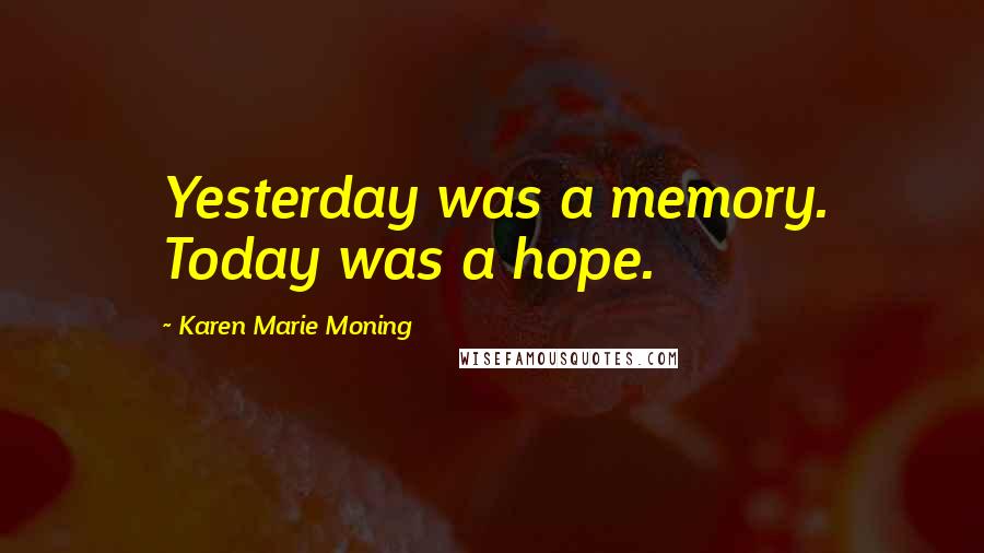 Karen Marie Moning Quotes: Yesterday was a memory. Today was a hope.