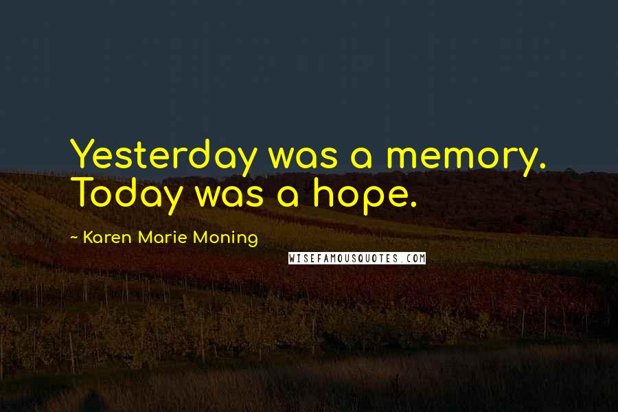 Karen Marie Moning Quotes: Yesterday was a memory. Today was a hope.