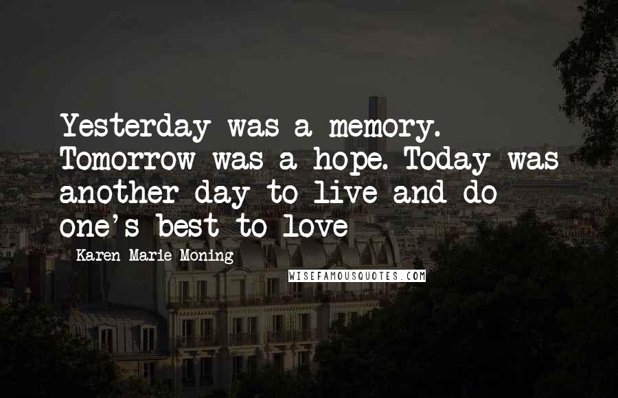Karen Marie Moning Quotes: Yesterday was a memory. Tomorrow was a hope. Today was another day to live and do one's best to love
