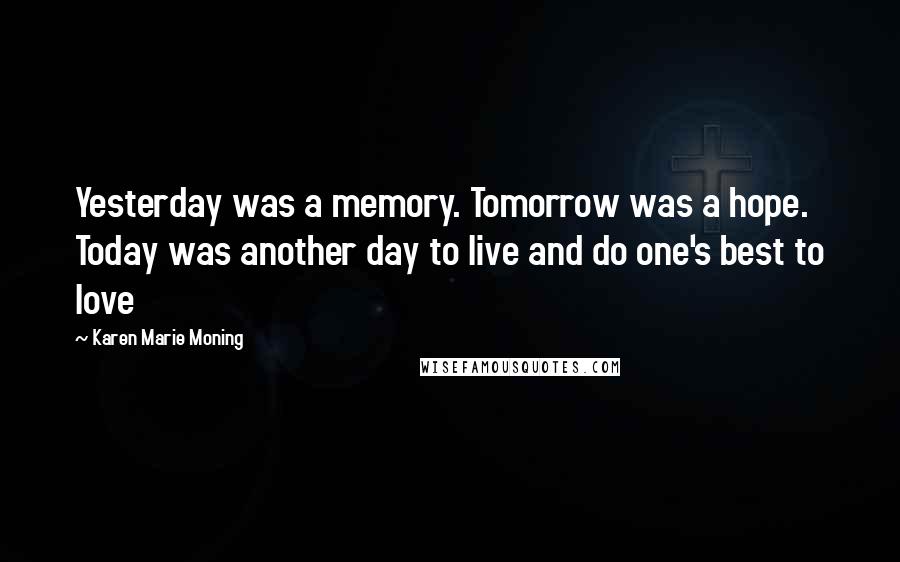 Karen Marie Moning Quotes: Yesterday was a memory. Tomorrow was a hope. Today was another day to live and do one's best to love