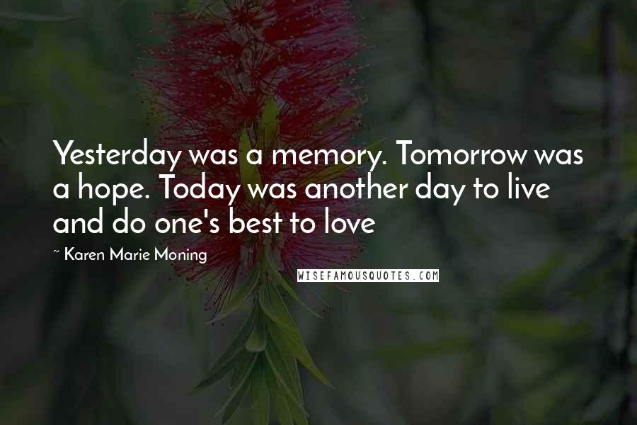 Karen Marie Moning Quotes: Yesterday was a memory. Tomorrow was a hope. Today was another day to live and do one's best to love