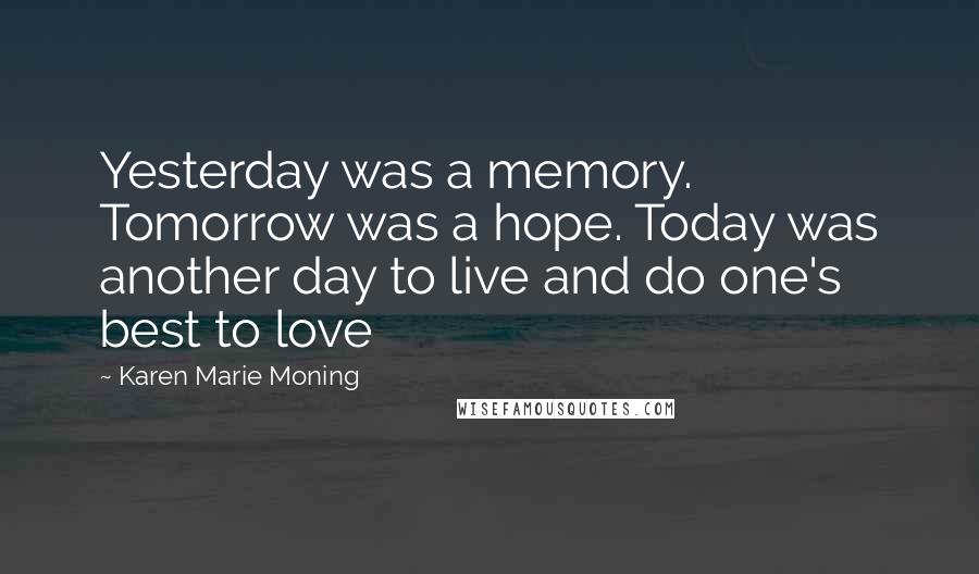 Karen Marie Moning Quotes: Yesterday was a memory. Tomorrow was a hope. Today was another day to live and do one's best to love