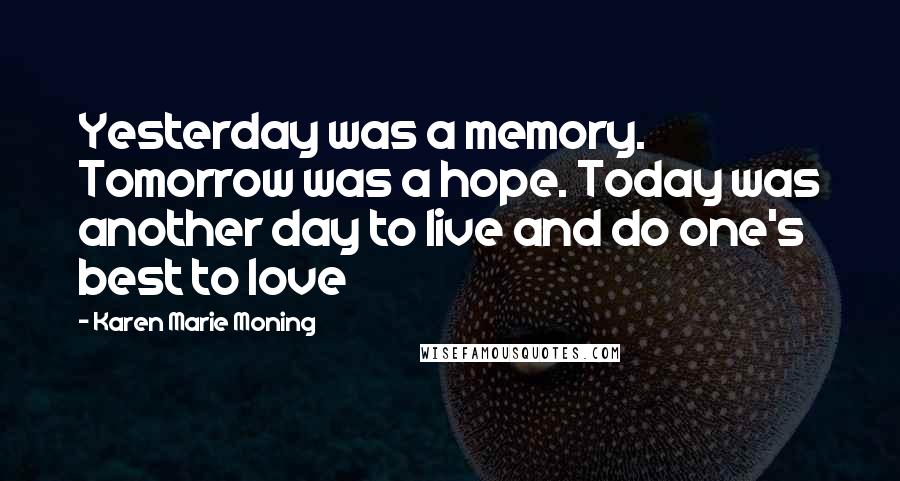 Karen Marie Moning Quotes: Yesterday was a memory. Tomorrow was a hope. Today was another day to live and do one's best to love