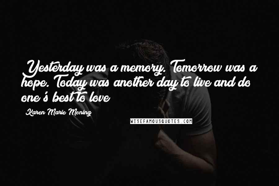 Karen Marie Moning Quotes: Yesterday was a memory. Tomorrow was a hope. Today was another day to live and do one's best to love