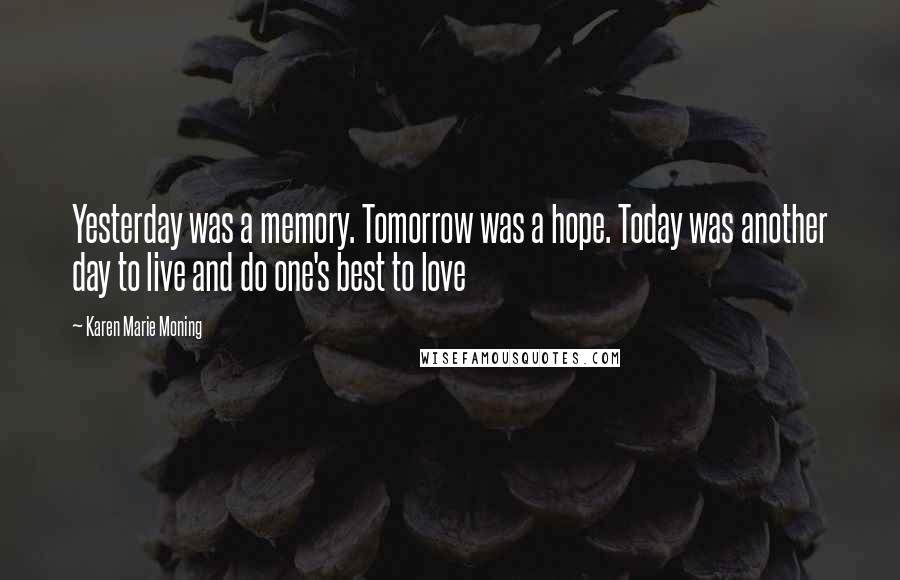 Karen Marie Moning Quotes: Yesterday was a memory. Tomorrow was a hope. Today was another day to live and do one's best to love