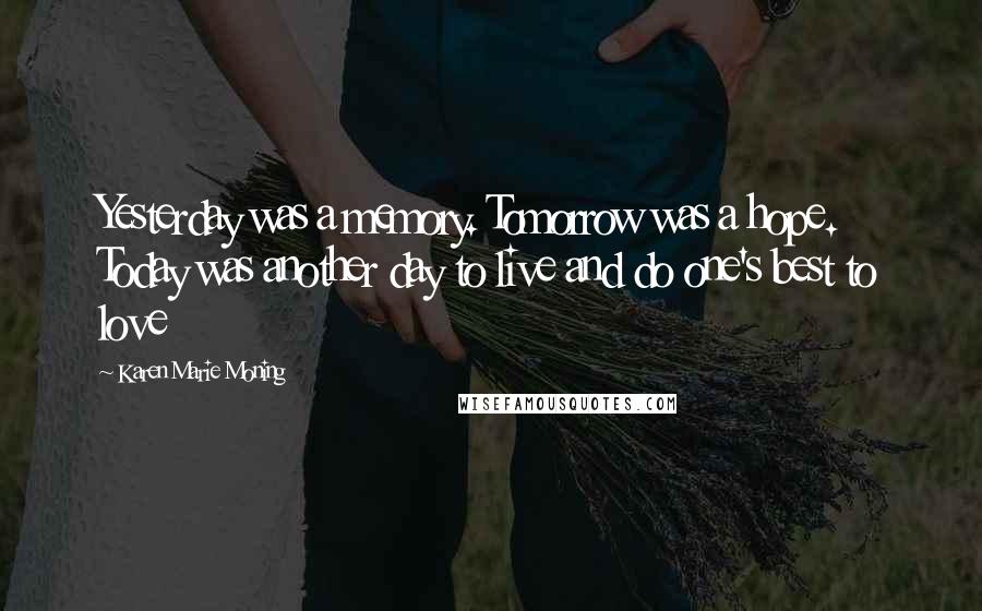 Karen Marie Moning Quotes: Yesterday was a memory. Tomorrow was a hope. Today was another day to live and do one's best to love