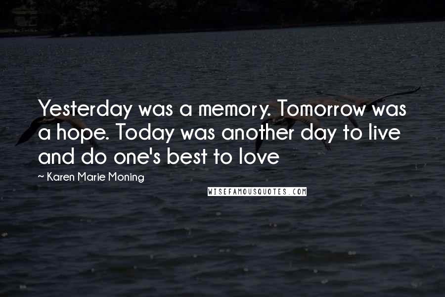 Karen Marie Moning Quotes: Yesterday was a memory. Tomorrow was a hope. Today was another day to live and do one's best to love