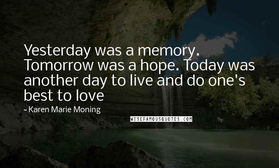 Karen Marie Moning Quotes: Yesterday was a memory. Tomorrow was a hope. Today was another day to live and do one's best to love