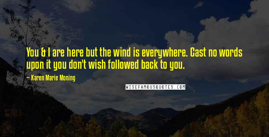 Karen Marie Moning Quotes: You & I are here but the wind is everywhere. Cast no words upon it you don't wish followed back to you.