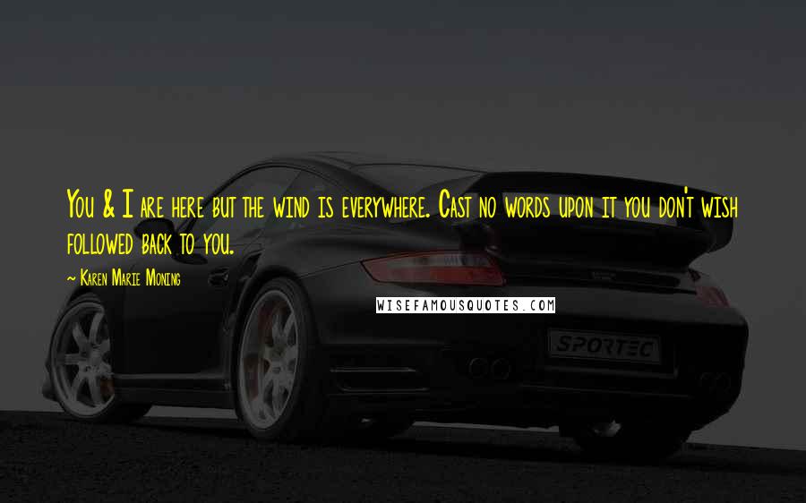 Karen Marie Moning Quotes: You & I are here but the wind is everywhere. Cast no words upon it you don't wish followed back to you.