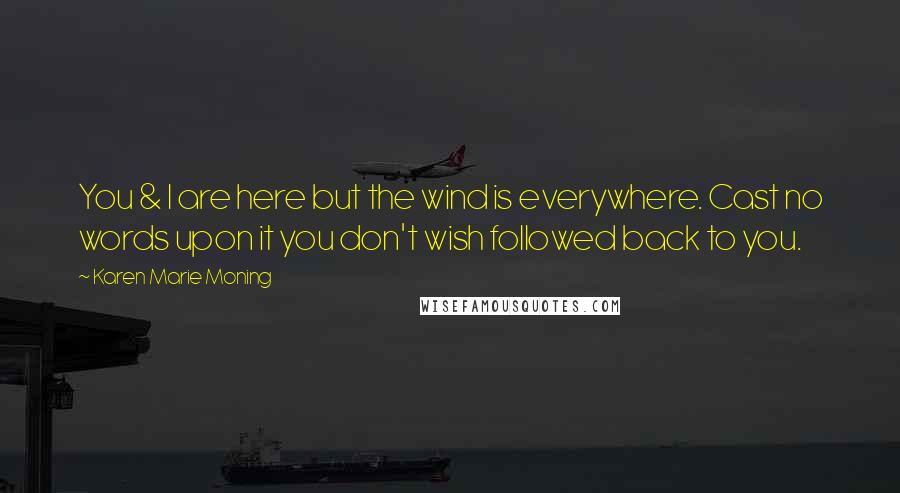 Karen Marie Moning Quotes: You & I are here but the wind is everywhere. Cast no words upon it you don't wish followed back to you.