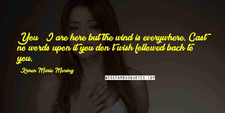 Karen Marie Moning Quotes: You & I are here but the wind is everywhere. Cast no words upon it you don't wish followed back to you.