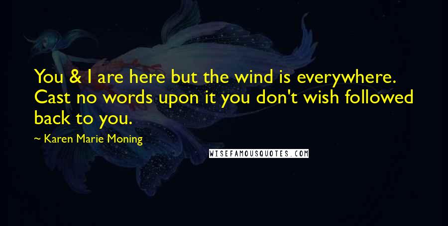 Karen Marie Moning Quotes: You & I are here but the wind is everywhere. Cast no words upon it you don't wish followed back to you.