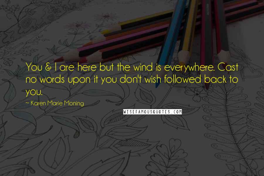 Karen Marie Moning Quotes: You & I are here but the wind is everywhere. Cast no words upon it you don't wish followed back to you.