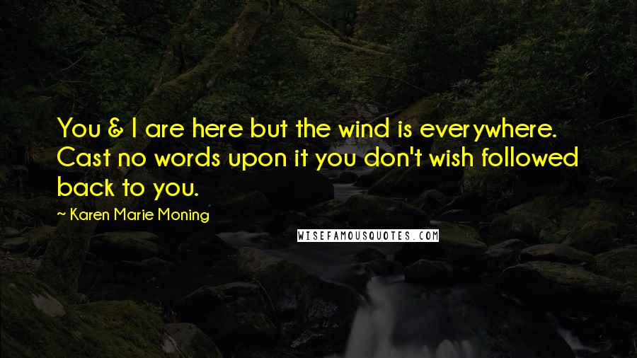 Karen Marie Moning Quotes: You & I are here but the wind is everywhere. Cast no words upon it you don't wish followed back to you.