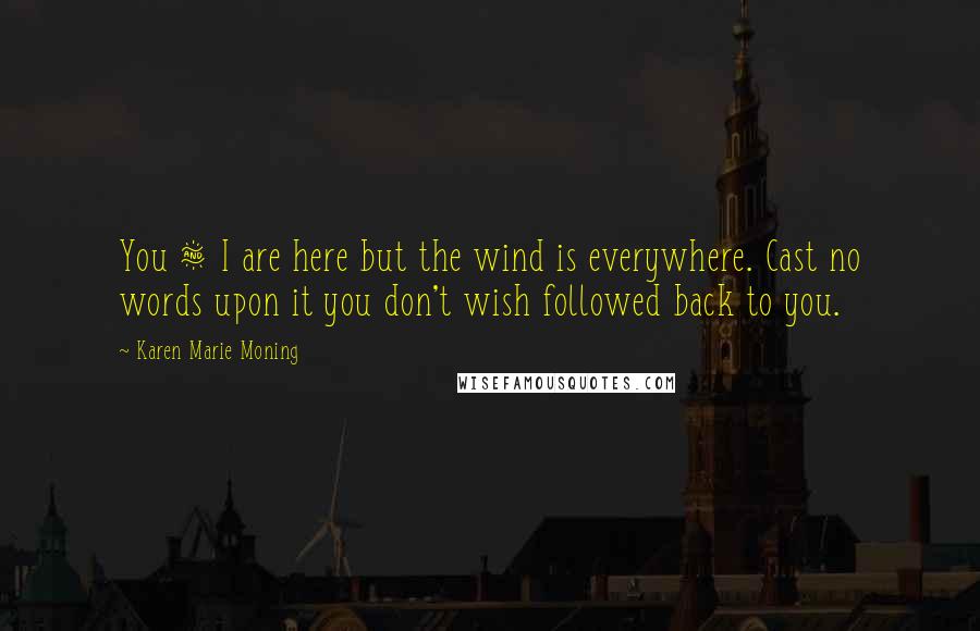 Karen Marie Moning Quotes: You & I are here but the wind is everywhere. Cast no words upon it you don't wish followed back to you.