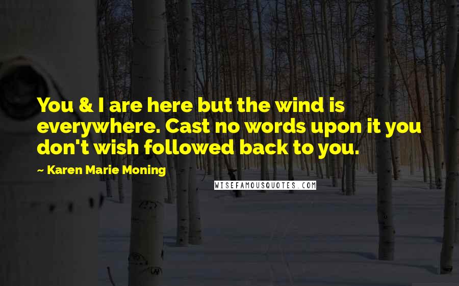 Karen Marie Moning Quotes: You & I are here but the wind is everywhere. Cast no words upon it you don't wish followed back to you.