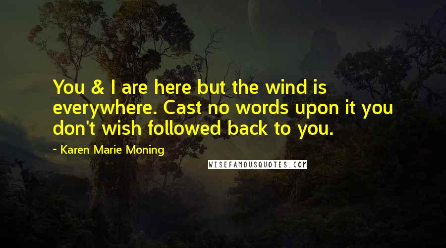 Karen Marie Moning Quotes: You & I are here but the wind is everywhere. Cast no words upon it you don't wish followed back to you.