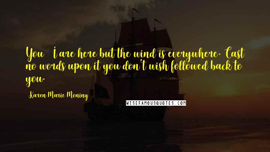 Karen Marie Moning Quotes: You & I are here but the wind is everywhere. Cast no words upon it you don't wish followed back to you.