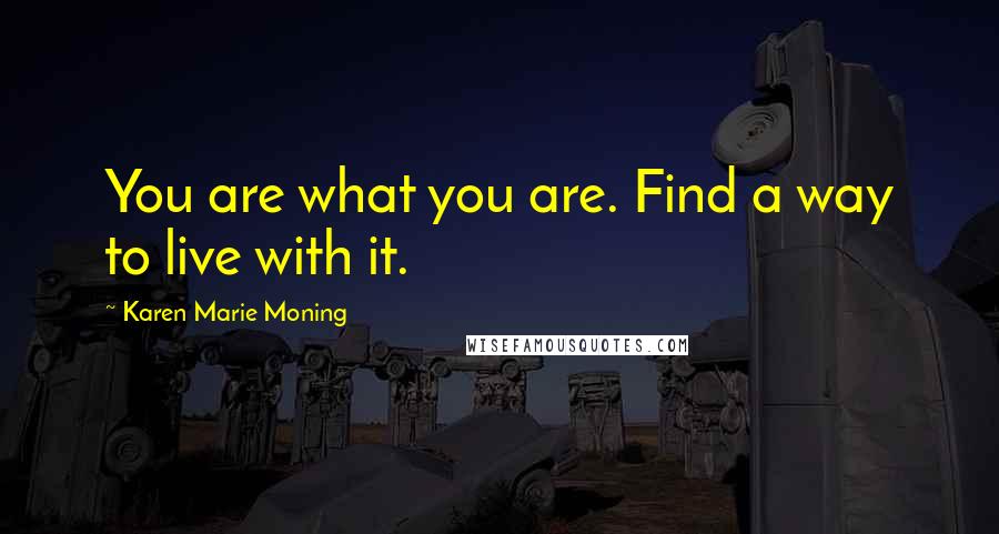 Karen Marie Moning Quotes: You are what you are. Find a way to live with it.