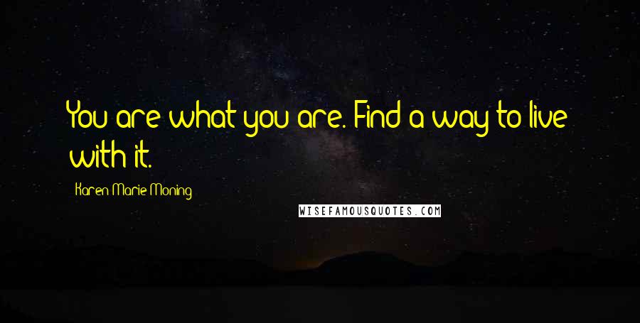 Karen Marie Moning Quotes: You are what you are. Find a way to live with it.