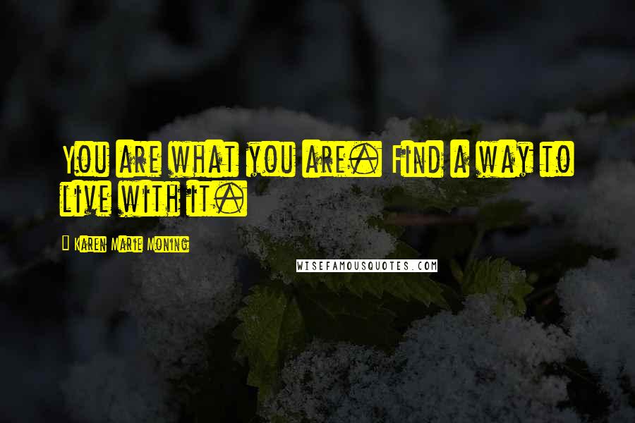 Karen Marie Moning Quotes: You are what you are. Find a way to live with it.