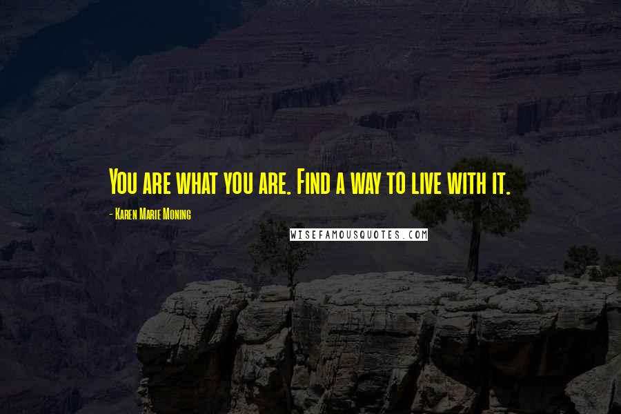 Karen Marie Moning Quotes: You are what you are. Find a way to live with it.