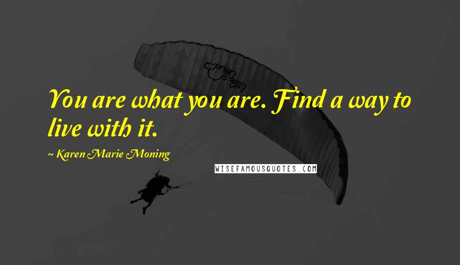 Karen Marie Moning Quotes: You are what you are. Find a way to live with it.